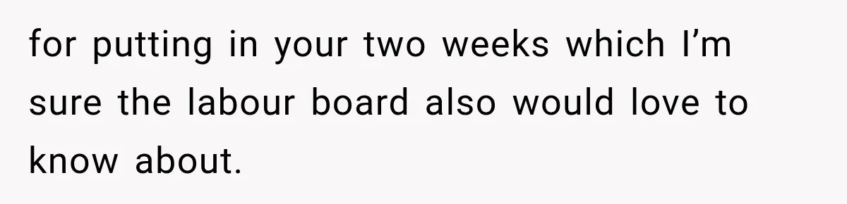 Boss Expects Employee to Work 13 Days Straight After Resignation, So She Wonders How Much Is Too Much for putting in your two weeks which I’m sure the labour board also would love to know about.