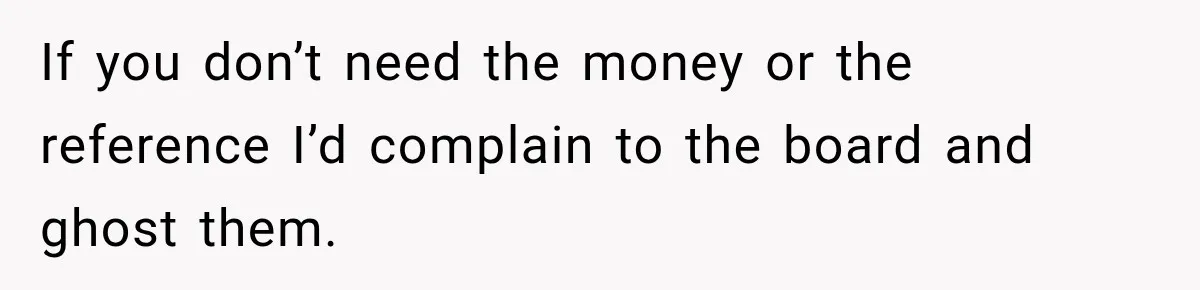 Boss Expects Employee to Work 13 Days Straight After Resignation, So She Wonders How Much Is Too Much If you don’t need the money or the reference I’d complain to the board and ghost them.