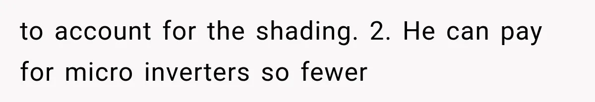 to account for the shading. 2. He can pay for micro inverters so fewer