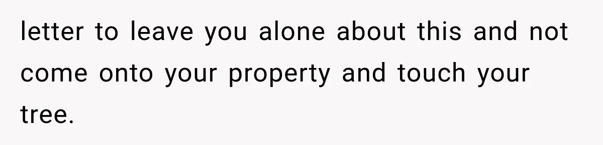 letter to leave you alone about this and not come onto your property and touch your tree.