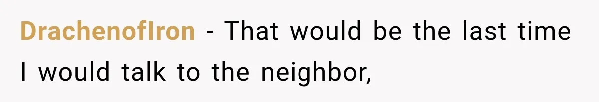 DrachenofIron − That would be the last time I would talk to the neighbor,
