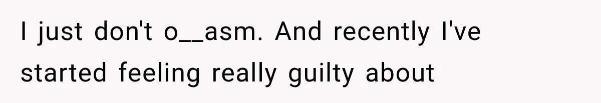I just don't o__asm. And recently I've started feeling really guilty about