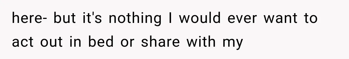 here- but it's nothing I would ever want to act out in bed or share with my
