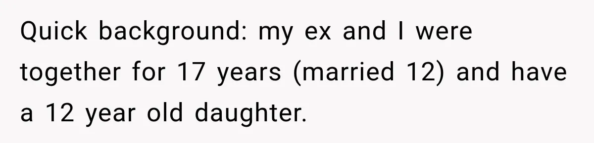 Quick background: my ex and I were together for 17 years (married 12) and have a 12 year old daughter.