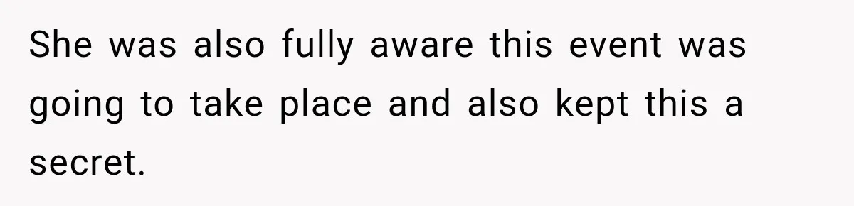 She was also fully aware this event was going to take place and also kept this a secret.