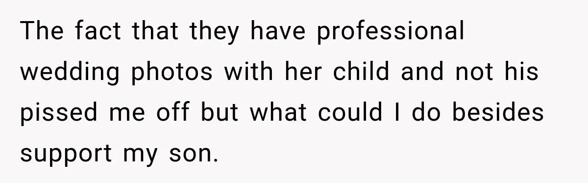 The fact that they have professional wedding photos with her child and not his pissed me off but what could I do besides support my son.