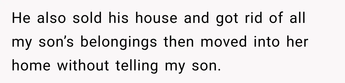 He also sold his house and got rid of all my son’s belongings then moved into her home without telling my son.