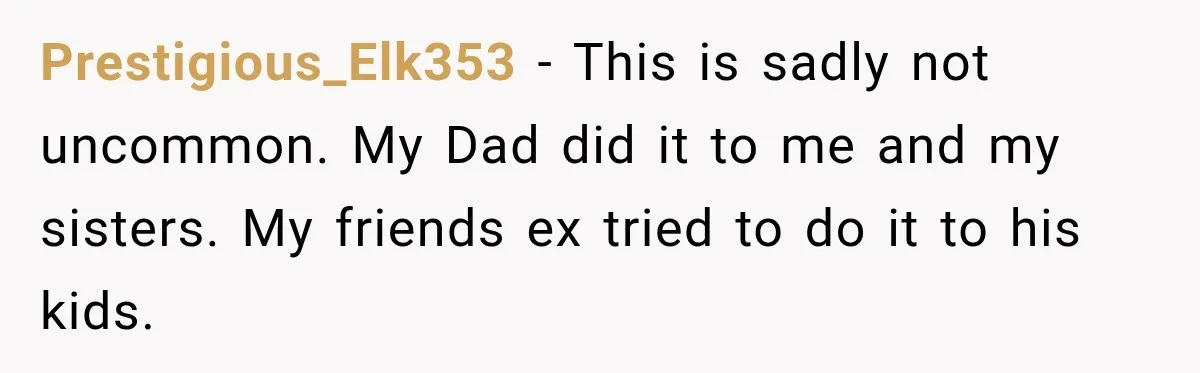 Prestigious_Elk353 − This is sadly not uncommon. My Dad did it to me and my sisters. My friends ex tried to do it to his kids.