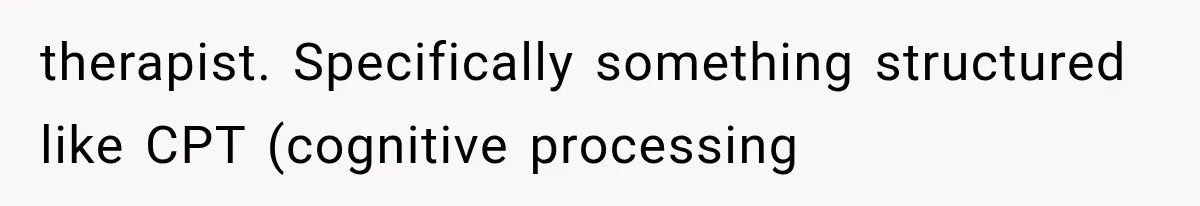 therapist. Specifically something structured like CPT (cognitive processing