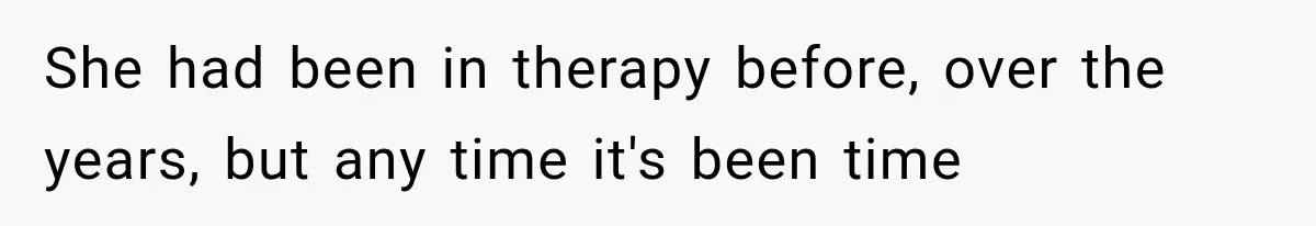 She had been in therapy before, over the years, but any time it's been time