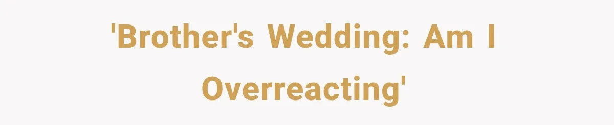 'Brother's wedding: am I overreacting'
