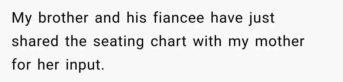 My brother and his fiancee have just shared the seating chart with my mother for her input.