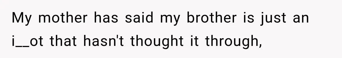 My mother has said my brother is just an i__ot that hasn't thought it through,