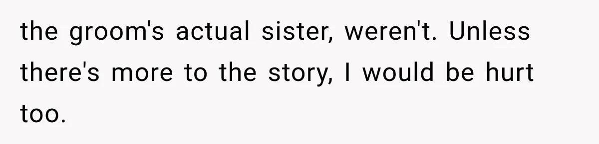 the groom's actual sister, weren't. Unless there's more to the story, I would be hurt too.