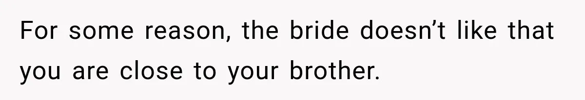For some reason, the bride doesn’t like that you are close to your brother.