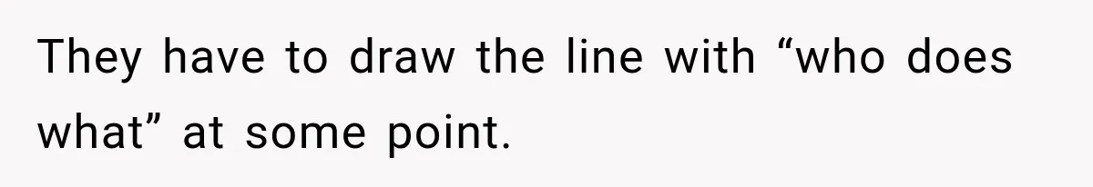 They have to draw the line with “who does what” at some point.