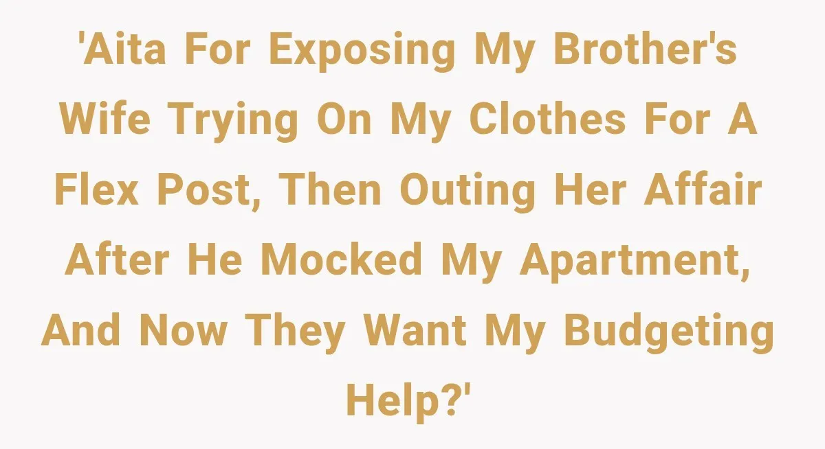 'AITA for exposing my brother's wife trying on my clothes for a flex post, then outing her affair after he mocked my apartment, and now they want my budgeting help?'