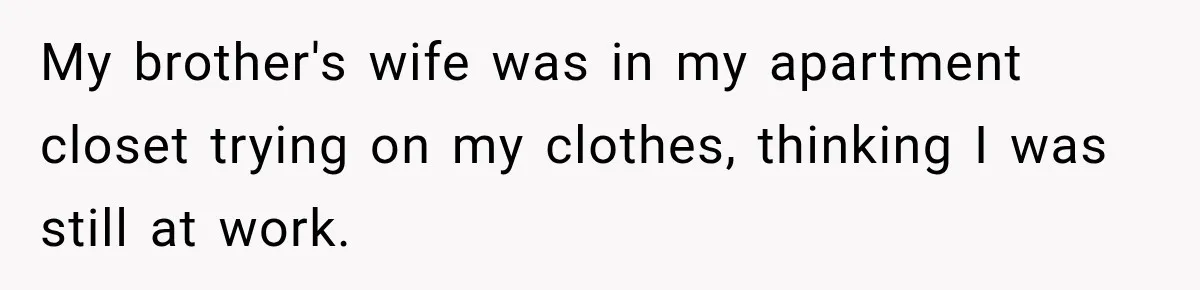 My brother's wife was in my apartment closet trying on my clothes, thinking I was still at work.