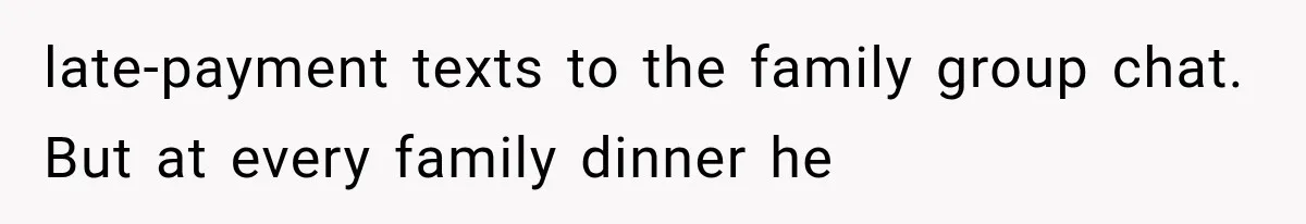 late-payment texts to the family group chat. But at every family dinner he