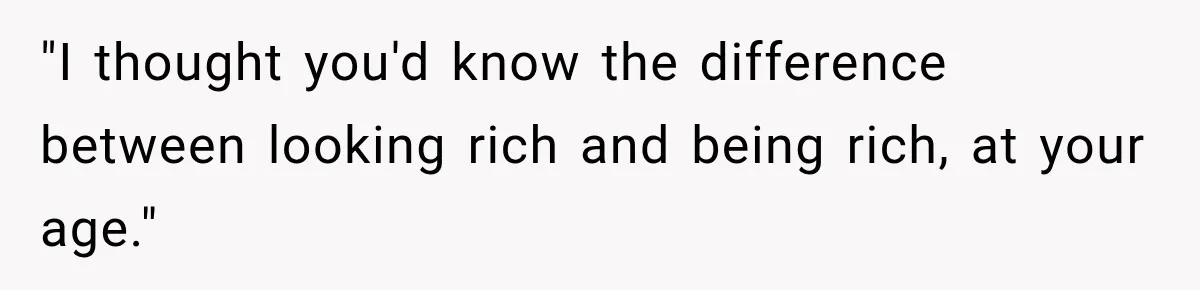 "I thought you'd know the difference between looking rich and being rich, at your age."