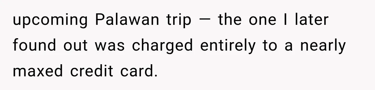 upcoming Palawan trip — the one I later found out was charged entirely to a nearly maxed credit card.