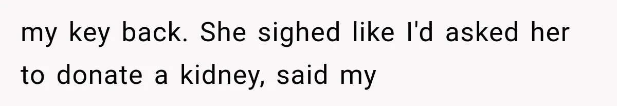 my key back. She sighed like I'd asked her to donate a kidney, said my