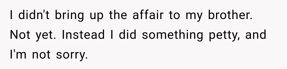 I didn't bring up the affair to my brother. Not yet. Instead I did something petty, and I'm not sorry.
