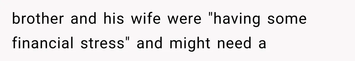 brother and his wife were "having some financial stress" and might need a