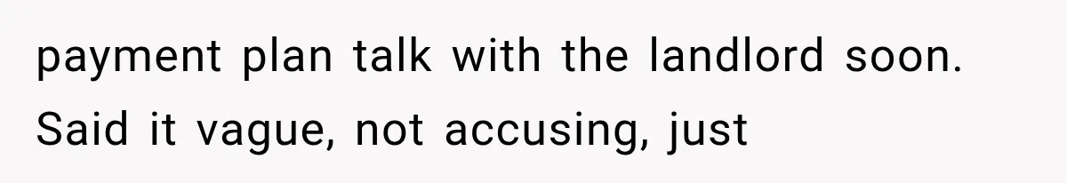 payment plan talk with the landlord soon. Said it vague, not accusing, just