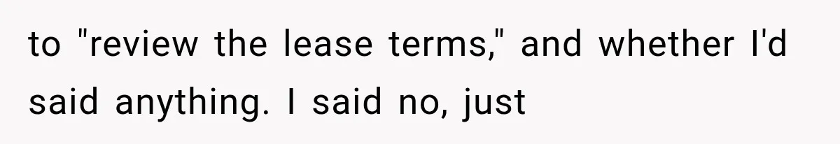 to "review the lease terms," and whether I'd said anything. I said no, just