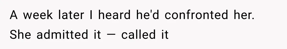 A week later I heard he'd confronted her. She admitted it — called it