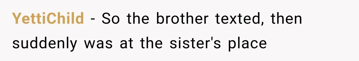 YettiChild − So the brother texted, then suddenly was at the sister's place