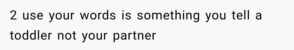 2 use your words is something you tell a toddler not your partner