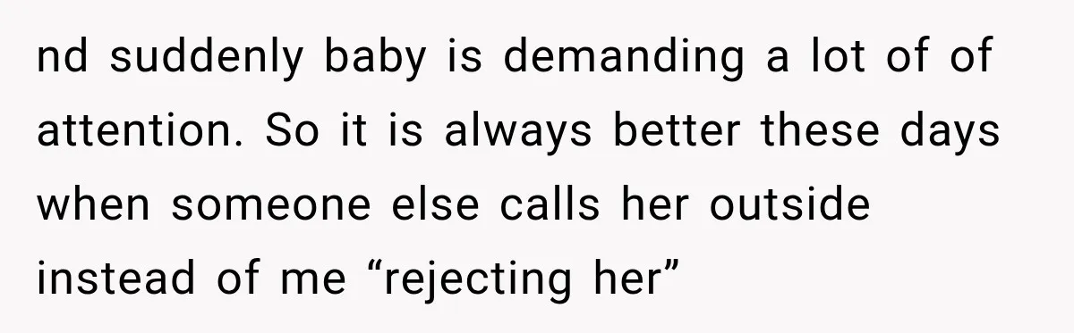 nd suddenly baby is demanding a lot of of attention. So it is always better these days when someone else calls her outside instead of me “rejecting her”
