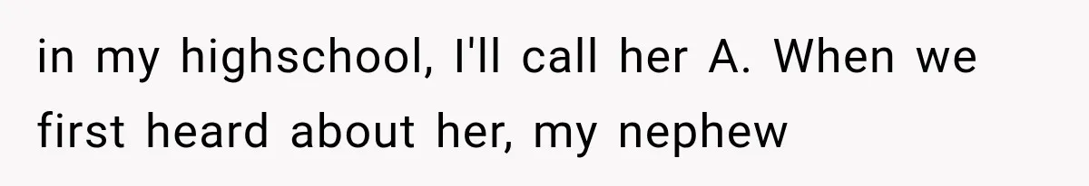 in my highschool, I'll call her A. When we first heard about her, my nephew