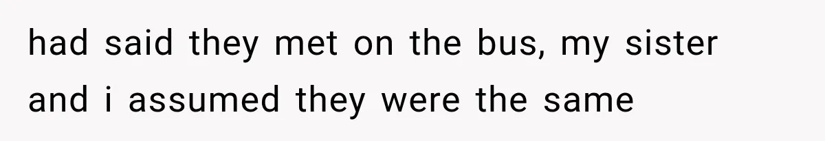 had said they met on the bus, my sister and i assumed they were the same
