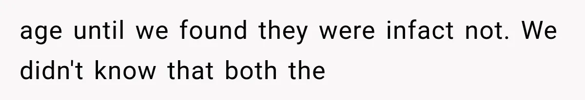 age until we found they were infact not. We didn't know that both the