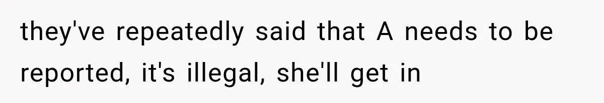 they've repeatedly said that A needs to be reported, it's illegal, she'll get in