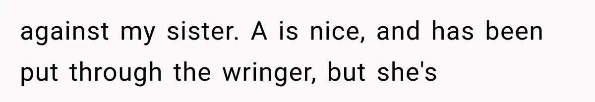 against my sister. A is nice, and has been put through the wringer, but she's