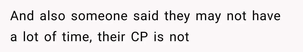 And also someone said they may not have a lot of time, their CP is not