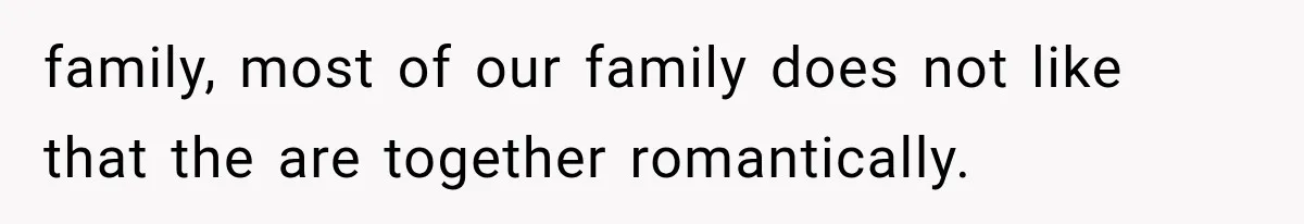 family, most of our family does not like that the are together romantically.