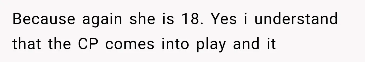 Because again she is 18. Yes i understand that the CP comes into play and it