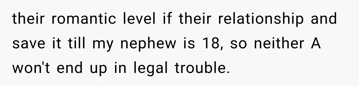 their romantic level if their relationship and save it till my nephew is 18, so neither A won't end up in legal trouble.