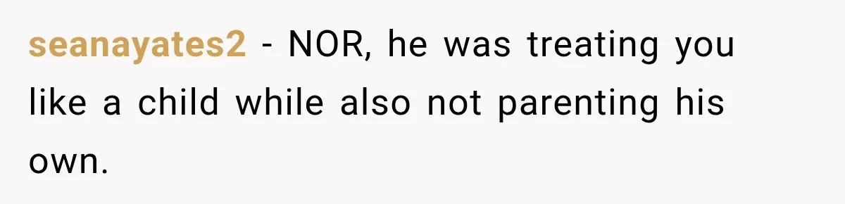 seanayates2 − NOR, he was treating you like a child while also not parenting his own.