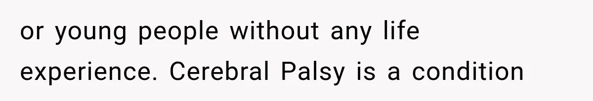 or young people without any life experience. Cerebral Palsy is a condition