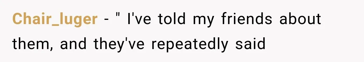 Chair_luger − " I've told my friends about them, and they've repeatedly said