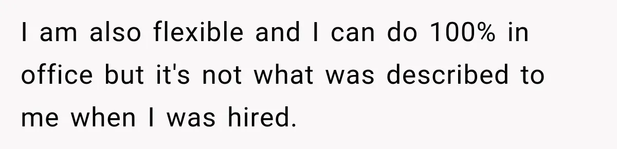 I am also flexible and I can do 100% in office but it's not what was described to me when I was hired.