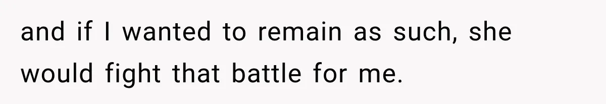 and if I wanted to remain as such, she would fight that battle for me.