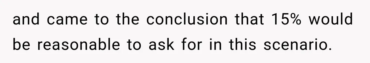 and came to the conclusion that 15% would be reasonable to ask for in this scenario.