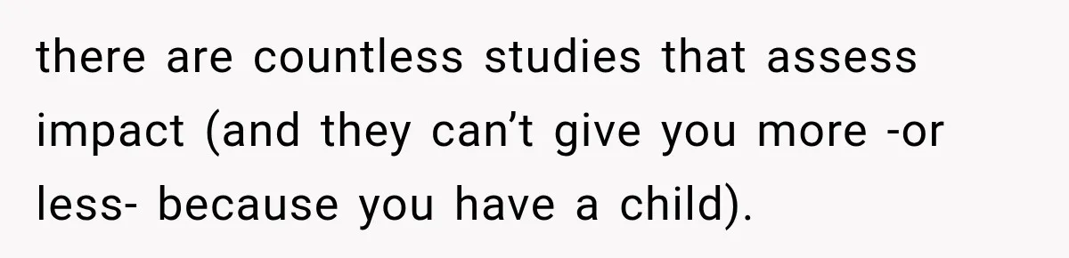 there are countless studies that assess impact (and they can’t give you more -or less- because you have a child).